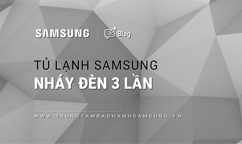 Tủ lạnh Samsung báo lỗi nháy đèn 3 lần